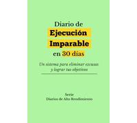 Diario de Ejecución Imparable en 30 Días: Un sistema para eliminar excusas y lograr tus objetivos (Diarios de Alto Rendimiento)