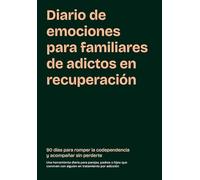 Diario de emociones para familiares de adictos en recuperación: 90 días para romper la codependencia y acompañar sin perderte