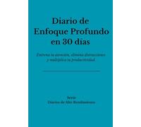 Diario de Enfoque Profundo en 30 Días: Entrena tu atención, elimina distracciones y multiplica tu productividad. (Diarios de Alto Rendimiento)