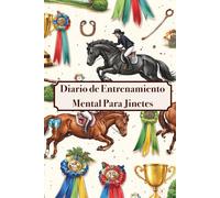 Diario de entrenamiento mental para jinetes: Fortalece la conexión con tu caballo, mientras aumentas dia a dia tu confianza y seguridad, en el deporte que tanto amamos: la Equitación