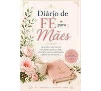 Diário de Fé para Mães: Orações, Gratidão e Reflexões Diárias para Encontrar Paz, Esperança e Bênçãos em Família
