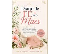 Diário de Fé para Mães: Orações, Gratidão e Reflexões Diárias para Encontrar Paz, Esperança e Bênçãos em Família