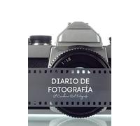 Diario De Fotografía: Apuntes de fotografía - El cuaderno del fotógrafo - Anota y registra todo acerca de tus fotografías - Regalo original para fotógrafo o fotógrafa.