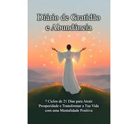 Diário de Gratidão e Abundância: 7 Ciclos de 21 Dias para Atrair Prosperidade e Transformar a Tua Vida com uma Mentalidade Positiva