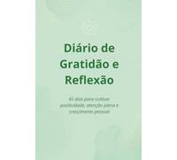 Diário de Gratidão e Reflexão: 45 dias para cultivar positividade, atenção plena e crescimento pessoal