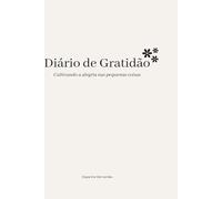Diário de Gratidão Minimalista: Um Refúgio Diário para a Paz Interior: 100 dias para cultivar leveza, clareza mental e felicidade através da gratidão.