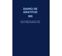 DIARIO DE GRATITUD 365: Un año completo para renovar tu mente, elevar tu energía y transformar tu vida.