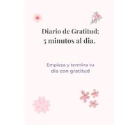 Diario de Gratitud: 5 minutos al dia: Empieza y termina tu dia con gratitud