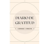 DIARIO DE GRATITUD, 5 minutos al día: Tu transformación en 5 semanas, con afirmaciones para ser feliz, saludable y agradecido.
