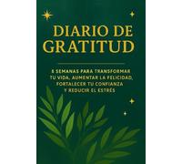 DIARIO DE GRATITUD: 8 Semanas para Transformar tu Vida, Aumentar la Felicidad, Fortalecer tu Confianza y Reducir el Estrés