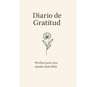 Diario de Gratitud: 90 días para una mente más feliz: Escribe, reflexiona y agradece cada día