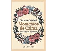 Diario de Gratitud: Momentos de Calma para Madres Ocupadas: Una Guía Diaria de Reflexión Positiva, Autocuidado y Mindfulness con Mandalas para Colorear