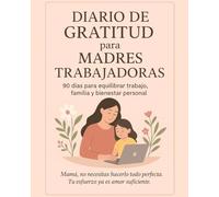 Diario de Gratitud para madres trabajadoras: 90 días para equilibrar trabajo, familia y bienestar personal