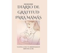 Diario de Gratitud para Mamás: Cultiva la paz y el bienestar en 5 minutos al día