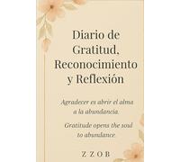 Diario de Gratitud, Reconocimiento y Reflexión.: Agradecer es abrir el alma a la abundancia.