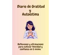 Diario de Gratitud y Autoestima: Reflexiones y afirmaciones para cultivar felicidad y confianza en ti mismo.