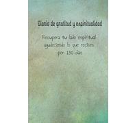 Diario de gratitud y espiritualidad. Agradece las vivencias y aprendizajes que te haran sentir empoderado y conectado con tu lado espiritual: Cuaderno ... con ejercicios reflexivos duante 130 días