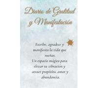 Diario de Gratitud y Manifestación: Escribe, agradece y manifiesta la vida que sueñas. Un espacio para elevar tu vibración y atraer propósito y abundancia.