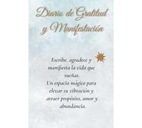 Diario de Gratitud y Manifestación: Escribe, agradece y manifiesta la vida que sueñas. Un espacio para elevar tu vibración y atraer propósito y abundancia.