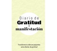Diario de gratitud y manifestación: transforma tu vida con pequeños actos diarios de gratitud: Descubre cómo agradecer cada día puede atraer abundancia, alegría y los sueños que mereces