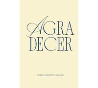 Diario de gratitud y oración: Rutina de agradecimiento y reflexión diaria para fortalecer tu fe y acercarte más a Dios
