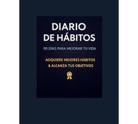 DIARIO DE HABITOS 90 DIAS PARA MEJORAR TU VIDA: ADQUIERE MEJORES HABITOS Y ALCANZA TUS OBJETIVOS