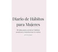 Diario de Hábitos para Mujeres: 90 días para construir hábitos positivos y transformar tu rutina