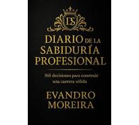 DIARIO DE LA SABIDURÍA PROFESIONAL: 365 decisiones para construir una carrera sólida