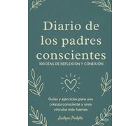 Diario de los Padres Conscientes: 100 días de Reflexión y Conexión: Guías y Ejercicios para una Crianza Consciente y unos Vínculos más Fuertes