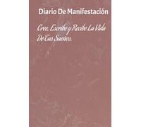 Diario de manifestación: El poder de escribir tus sueños.: Cuaderno para 130 días de afirmaciones positivas, gratitud y atracción financiera.