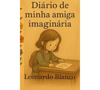 Diário de minha amiga Imaginária: Uma história sobre o invisível, amizade… e a alma.