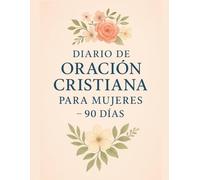 Diario de Oración Cristiana para Mujeres - 90 Días: A Christian Prayer Journal for Women Spanish | Diario devocional de 90 días con oraciones, reflexiones bíblicas y gratitud diaria