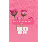 Diario de Oración para la Mujer de Fe: Un Espacio Sagrado para Orar, Creer y Registrar los Milagros de Dios en tu Vida