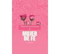 Diario de Oración para la Mujer de Fe: Un Espacio Sagrado para Orar, Creer y Registrar los Milagros de Dios en tu Vida