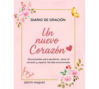 Diario de Oración Un Nuevo Corazón: Devocionales para perdonar, sanar el corazón y superar heridas emocionales /Letra grande (Renacer con Fe: Perdón y Esperanza. Todo Comenzó con una Historia Real)