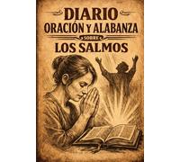 DIARIO DE ORACIÓN Y ALABANZA SOBRE LOS SALMOS: 150 entradas basadas en las Escrituras para ayudarte a alabar a Dios diariamente, fortalecer tu fe y cultivar una vida de gratitud y confianza.