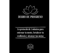 Diario de progreso: Un protocolo de 5 minutos para entrenar tu mente, fortalecer tu resiliencia y alcanzar tus metas
