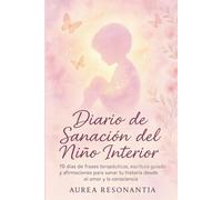 Diario de Sanación del Niño Interior: 70 días de frases terapéuticas, escritura guiada y afirmaciones para sanar tu historia desde el amor y la consciencia