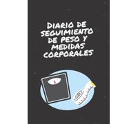 Diario de seguimiento de peso y medidas corporales: Un cuaderno para seguir tu progreso, mantener la constancia y lograr tus objetivos