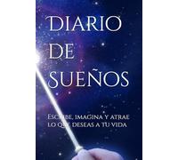 Diario de Sueños: Escribe, imagina y atrae lo que deseas a tu vida