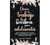 Diario de trabajo en la sombra para adolescentes Guías y actividades para la curación interior, el desarrollo de la confianza y la práctica del amor propio
