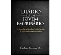 DIÁRIO DE UM JOVEM EMPRESÁRIO: A Engenharia Mental por Trás da Transição de Empregado para Empreendedor