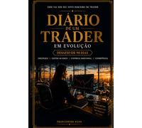 Diário de um Trader em Evolução: Desafio de 90 Dias para Desenvolver Disciplina, Controle Emocional e Consistência no Trading