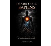 DIARIO DE UN SAPIENS: Cómo recuperar tu biología en un mundo diseñado para destruirla (Trilogía de la Conciencia Forjada)