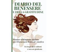 Diario Del Benessere e Della Gratitudine: Planner Settimanale Guidato Per Il Benessere Fisico Ed Emotivo