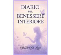 Diario del benessere interiore: Un viaggio dentro di te, tra emozioni, silenzi e luce