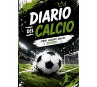 DIARIO DEL CALCIO: Per ragazzi dagli 11 ai 13 anni • Scuola, allenamenti, sfide e creatività