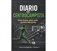 Diario del Centrocampista: Visione di gioco, tempi, scelte e gestione della partita (Calcio Consapevole)