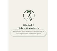 Diario del Diabete Gestazionale: Monitora glicemia, alimentazione, attività fisica e la tua gravidanza giorno dopo giorno