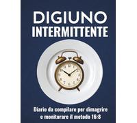 Diario del Digiuno Intermittente 16:8: Diario da compilare per dimagrire e monitorare le abitudini quotidiane